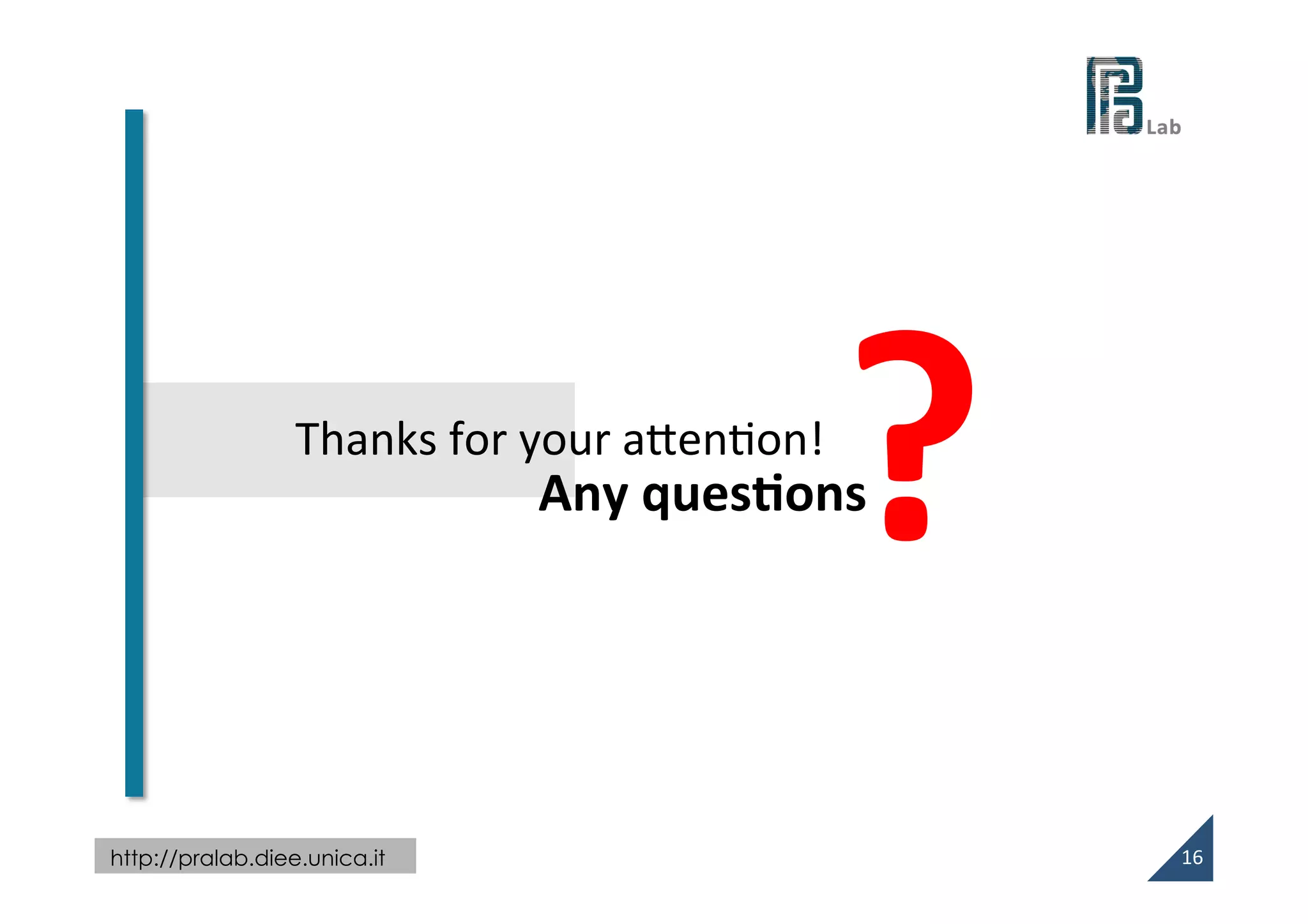  
http://pralab.diee.unica.it
?	
  
16	
  
	
  
Any	
  ques@ons	
  Thanks	
  for	
  your	
  aWenVon!	
  
 