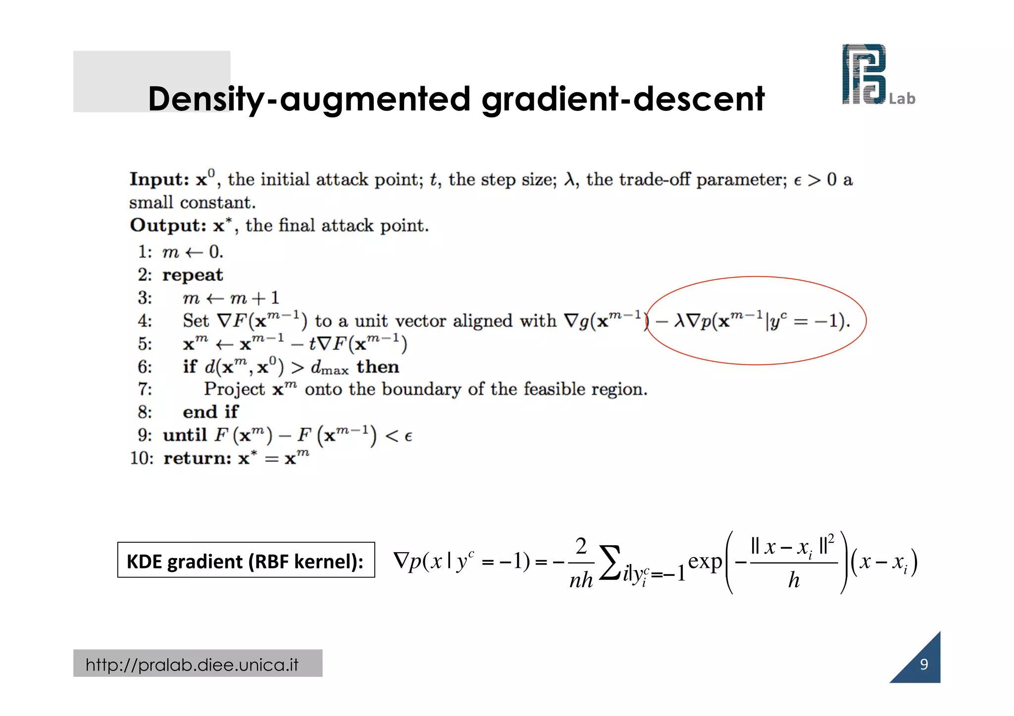  
http://pralab.diee.unica.it
Density-augmented gradient-descent
9	
  
∇p(x | yc
= −1) = −
2
nh
exp −
|| x − xi ||2
h
#
$
%
&
'
( x − xi( )i|yi
c=−1∑KDE	
  gradient	
  (RBF	
  kernel):	
  
 