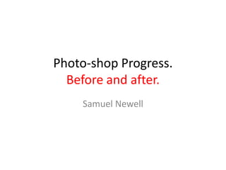 Photo-shop Progress.
Before and after.
Samuel Newell
 