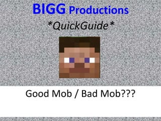BIGG Productions
    *QuickGuide*




Good Mob / Bad Mob???
 