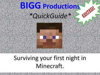 BIGG Productions
      *QuickGuide*




Surviving your first night in
        Minecraft.
 
