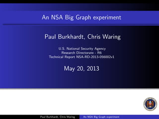 An NSA Big Graph experiment
Paul Burkhardt, Chris Waring
U.S. National Security Agency
Research Directorate - R6
Technical Report NSA-RD-2013-056002v1
May 20, 2013
Paul Burkhardt, Chris Waring An NSA Big Graph experiment
 