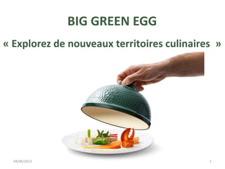 BIG GREEN EGG
« Explorez de nouveaux territoires culinaires »
04/06/2013 1
 