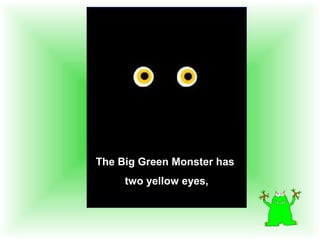 The Big Green Monster has
two yellow eyes,
 