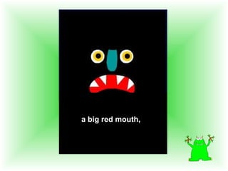 a big red mouth,
 