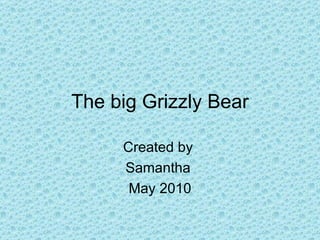 The big Grizzly Bear Created by  Samantha  May 2010 