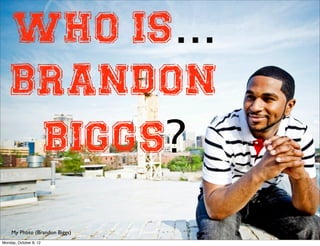 Who Is...
    Brandon
     Biggs?
     My Photo (Brandon Biggs)
Monday, October 8, 12
 