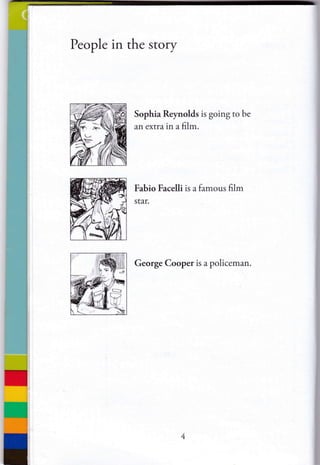 People in the story
Sophia Reynolds is going to be
an extra in a film.
Fabio Facelli is a famous film
star.
George Cooper is a policeman.
 