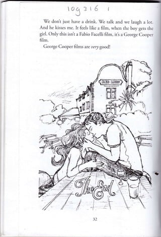tWe don't just have :r drink. We ralk and we laugh a lor
Ancl he kisses me. It feels like :r film, rvhe n thc bov gets th.
girl. Only this isn't a Fabio Faceili film, it's a George Cooper
film.
Gcrrrge Cooprer films are uery good!
il-IL
I 'r.s...J
t:
mf,
EE
12
 