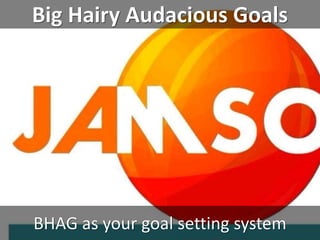 Big Hairy Audacious Goals
BHAG as your goal setting system
 