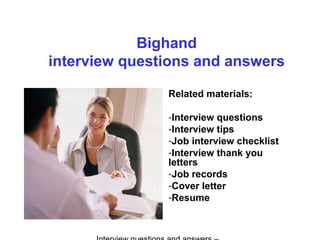 Bighand
interview questions and answers
Related materials:
-Interview questions
-Interview tips
-Job interview checklist
-Interview thank you
letters
-Job records
-Cover letter
-Resume
 