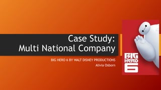 Case Study:
Multi National Company
BIG HERO 6 BY WALT DISNEY PRODUCTIONS
Alivia Osborn
 