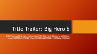 Title Trailer: Big Hero 6
http://www.bing.com/videos/search?q=big+hero+6&&view=detail&m
id=AEEA468DB43973CED1F0AEEA468DB43973CED1F0&FORM=VRDGAR
 