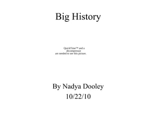 Big History
By Nadya Dooley
10/22/10
QuickTime™ and a
decompressor
are needed to see this picture.
 
