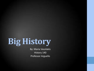 Big History By: Maria Vassilakis History 140 Professor Arguello 