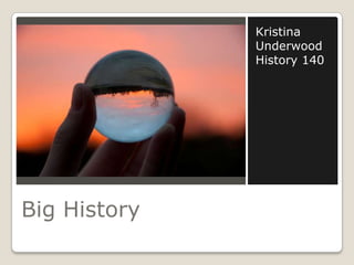 Big History Kristina Underwood History 140 
