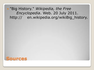 Sources"Big History." Wikipedia, the Free 			Encyclopedia. Web. 20 July 2011. http://	 en.wikipedia.org/wikiBig_history.