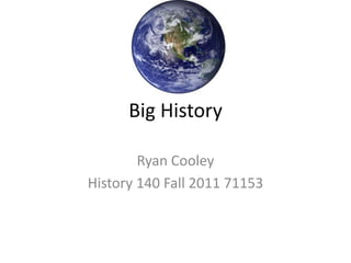 Big History Ryan Cooley History 140 Fall 2011 71153 