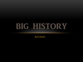 BIG HISTORY
    By DJ Heston
 