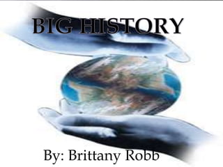BIG HISTORY By: Brittany Robb 