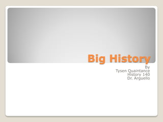 Big History
                   By
    Tysen Quaintance
          History 140
         Dr. Arguello
 