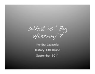 What is “Big
 History”?!
   Kendra Lacasella
  History 140-Online
   September 2011
 