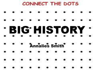 BIG HISTORY
   Annalies Smith
 
