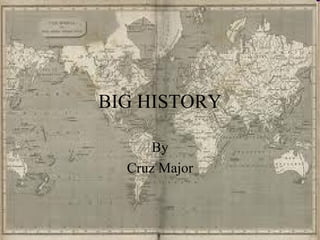 BIG HISTORY By Cruz Major 