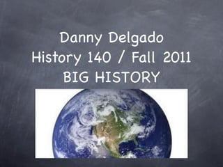 Danny Delgado
History 140 / Fall 2011
     BIG HISTORY
 