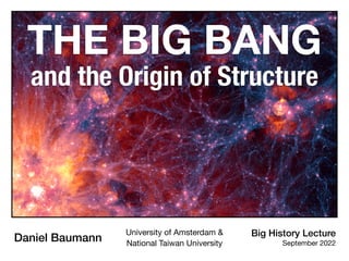 THE BIG BANG
and the Origin of Structure
Big History Lecture
September 2022
Daniel Baumann
University of Amsterdam &
National Taiwan University
 