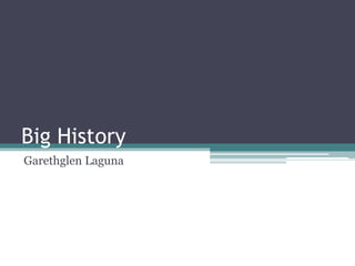 Big History
Garethglen Laguna
 