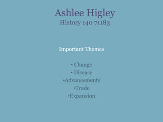 Ashlee Higley
 History 140 71183



Important Themes

     • Change
     • Disease
  •Advancements
       •Trade
    •Expansion
 