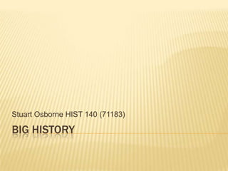 Big History Stuart Osborne HIST 140 (71183) 