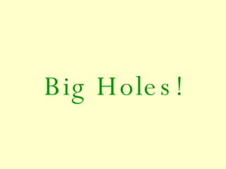 Big Holes! 
