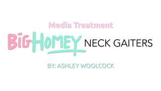 Media Treatment
NECK GAITERS
BY: ASHLEY WOOLCOCK
 