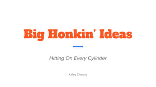 Big Honkin’ Ideas
Hitting On Every Cylinder
Kaley Cheung
 