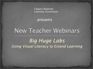 Big Huge Labs Using Visual Literacy to Extend Learning Calgary Regional Learning Consortium presents 