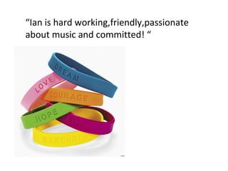 “ Ian is hard working,friendly,passionate about music and committed! “ 