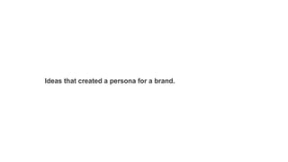 Ideas that created a persona for a brand.

 