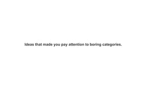 Ideas that made you pay attention to boring categories.

 