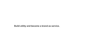 Build utility and become a brand as service.

 
