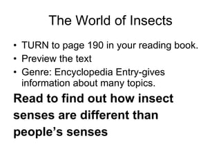 The World of Insects TURN to page 190 in your reading book. Preview the text Genre: Encyclopedia Entry-gives information about many topics.  Read to find out how insect senses are different than people’s senses 
