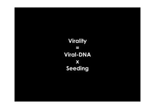 Virality
     =
Viral-DNA
     x
 Seeding
 