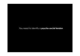 You need to identify a psycho-social tension
 