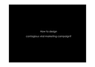 How to design
contagious viral marketing campaign?
 