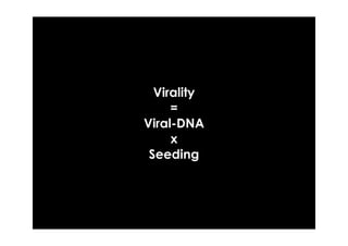 Virality
     =
Viral-DNA
     x
 Seeding
 