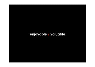 enjoyable / valuable
 