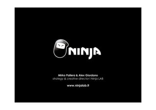 Mirko Pallera & Alex Giordano
strategy & creative director I Ninja LAB

           www.ninjalab.it
 