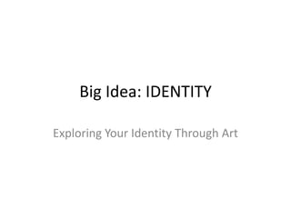Big Idea: IDENTITY Exploring Your Identity Through Art 
