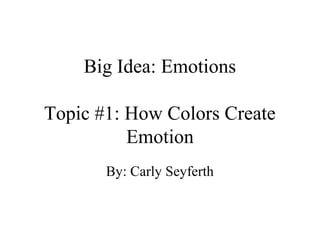 Big Idea: Emotions

Topic #1: How Colors Create
          Emotion
       By: Carly Seyferth
 